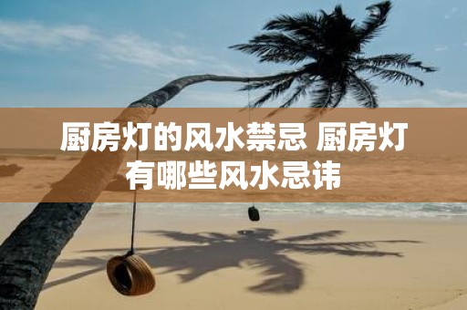 厨房灯的风水禁忌 厨房灯有哪些风水忌讳