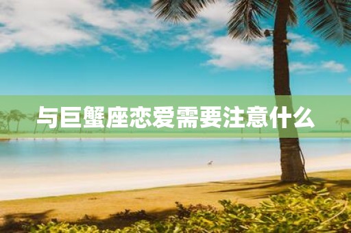 与巨蟹座恋爱需要注意什么