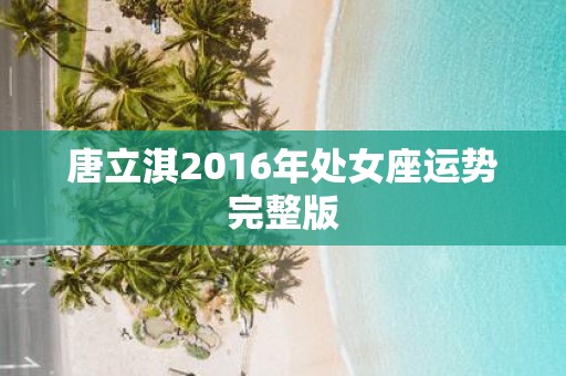 唐立淇2016年处女座运势完整版