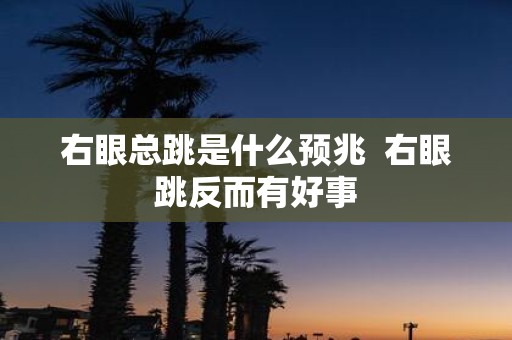 右眼总跳是什么预兆 右眼跳反而有好事
