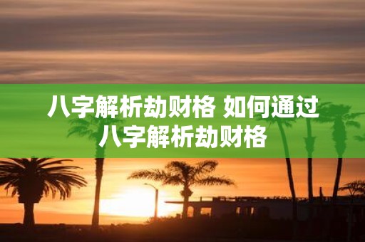 八字解析劫财格 如何通过八字解析劫财格