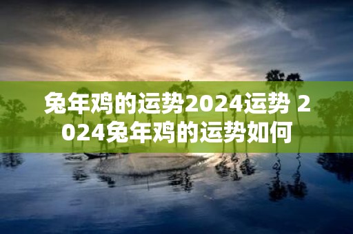 蛇年鸡的运势2025运势 2025蛇年鸡的运势如何