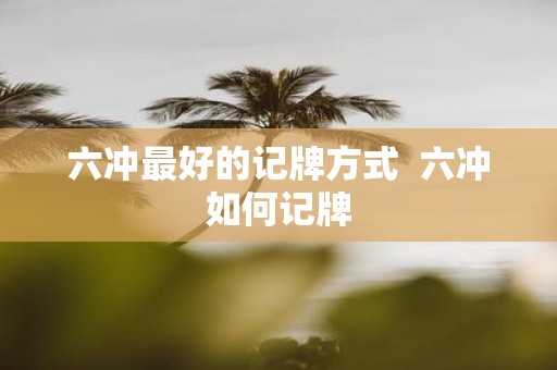六冲最好的记牌方式 六冲如何记牌