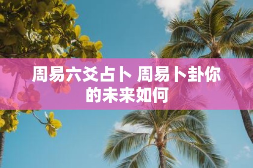 周易六爻占卜 周易卜卦你的未来如何