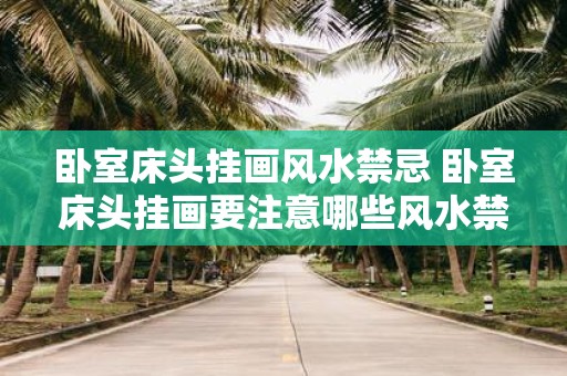 卧室床头挂画风水禁忌 卧室床头挂画要注意哪些风水禁忌