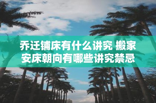 乔迁铺床有什么讲究 搬家安床朝向有哪些讲究禁忌