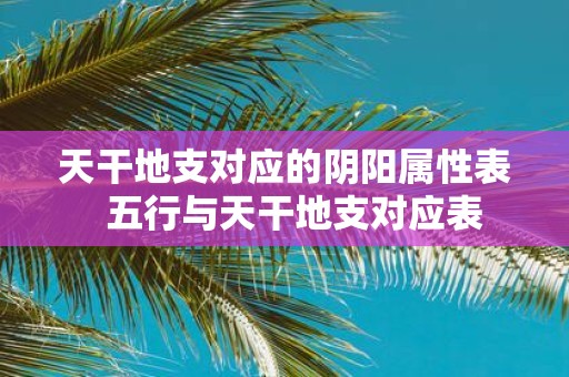 天干地支对应的阴阳属性表 五行与天干地支对应表