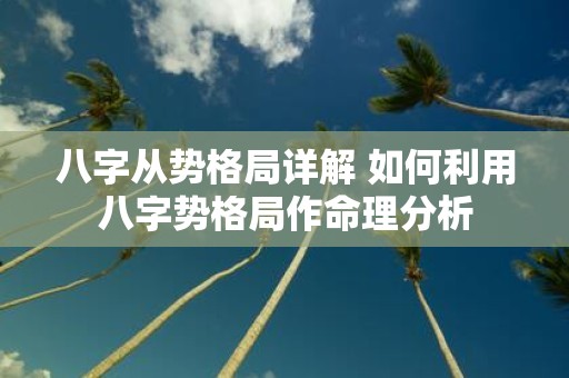 八字从势格局详解 如何利用八字势格局作命理分析