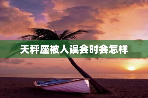 天秤座被人误会时会怎样