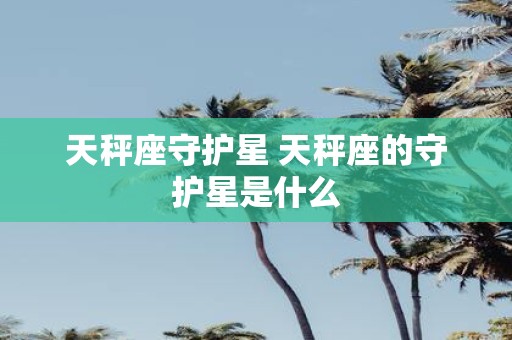 天秤座守护星 天秤座的守护星是什么