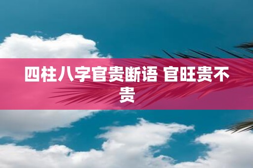 四柱八字官贵断语 官旺贵不贵