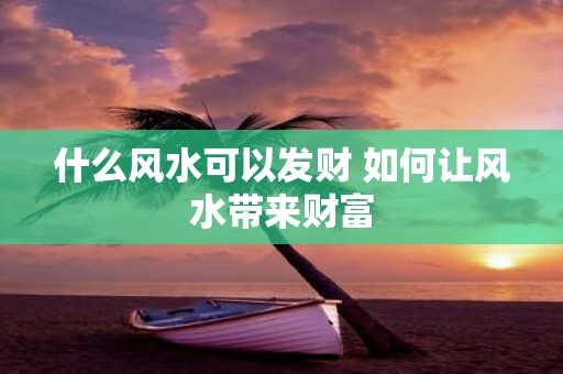 什么风水可以发财 如何让风水带来财富