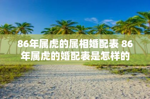 86年属虎的属相婚配表 86年属虎的婚配表是怎样的