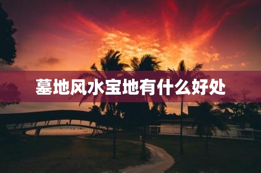 墓地风水宝地有什么好处