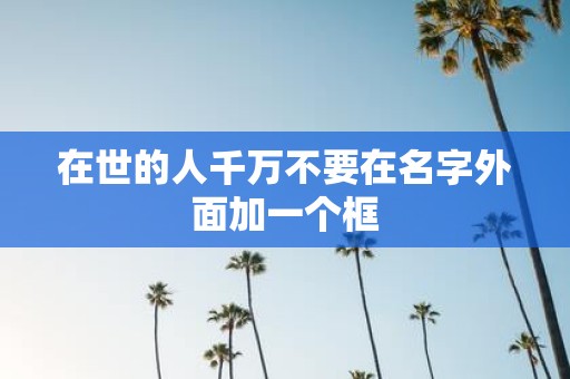 在世的人千万不要在名字外面加一个框