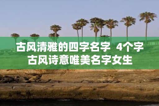 古风清雅的四字名字 4个字古风诗意唯美名字女生