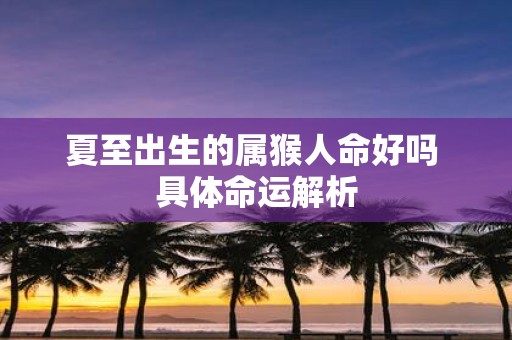 夏至出生的属猴人命好吗 具体命运解析