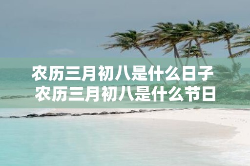 农历三月初八是什么日子 农历三月初八是什么节日