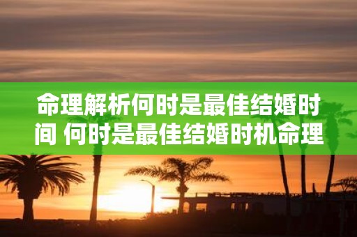 命理解析何时是最佳结婚时间 何时是最佳结婚时机命理解析