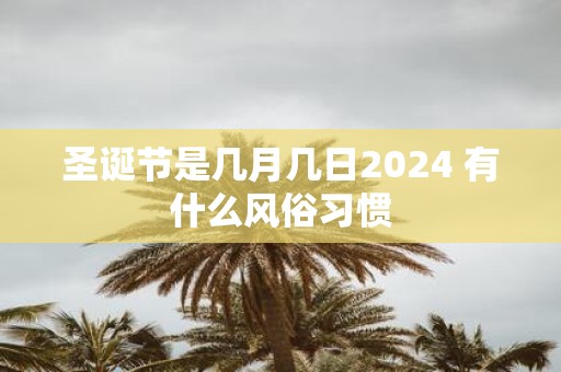 圣诞节是几月几日2025 有什么风俗习惯