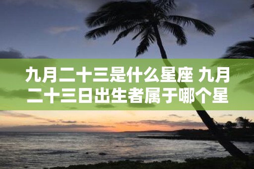 九月二十三是什么星座 九月二十三日出生者属于哪个星座