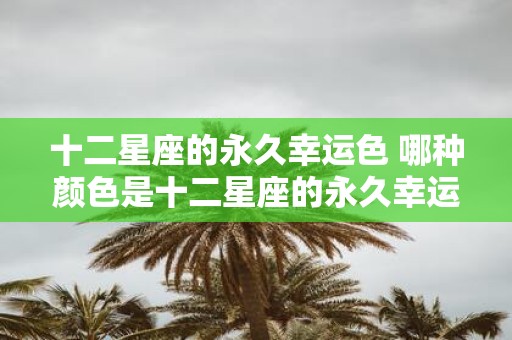 十二星座的永久幸运色 哪种颜色是十二星座的永久幸运色