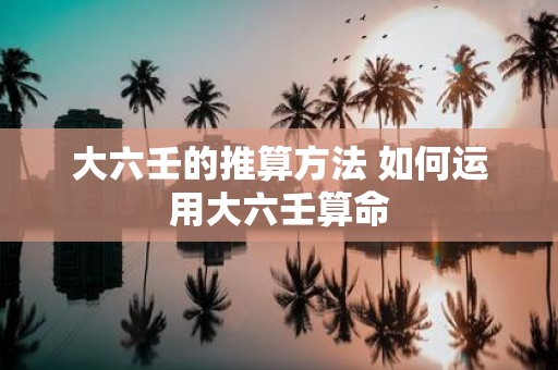 大六壬的推算方法 如何运用大六壬算命