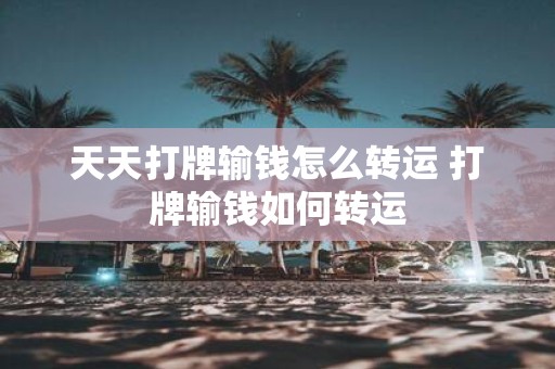 天天打牌输钱怎么转运 打牌输钱如何转运