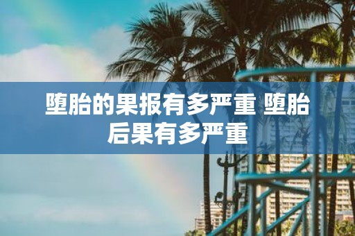 堕胎的果报有多严重 堕胎后果有多严重