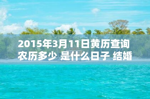 2015年3月11日黄历查询 农历多少 是什么日子 结婚吉时