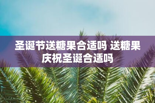 圣诞节送糖果合适吗 送糖果庆祝圣诞合适吗