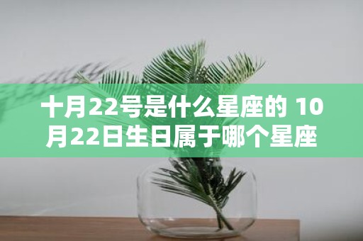 十月22号是什么星座的 10月22日生日属于哪个星座