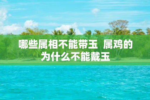 哪些属相不能带玉 属鸡的为什么不能戴玉
