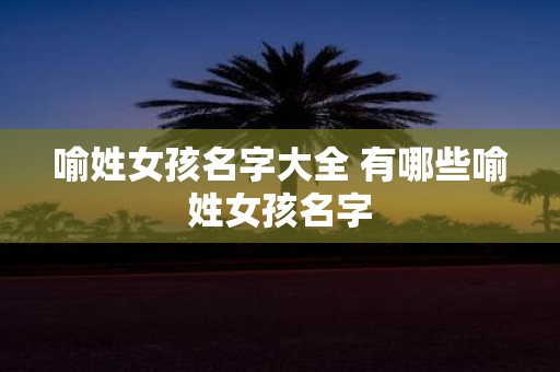 喻姓女孩名字大全 有哪些喻姓女孩名字