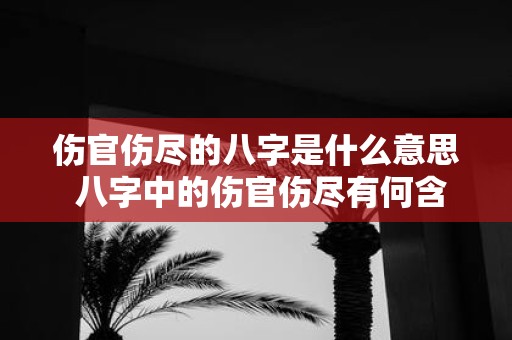 伤官伤尽的八字是什么意思 八字中的伤官伤尽有何含义