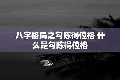 八字格局之勾陈得位格 什么是勾陈得位格