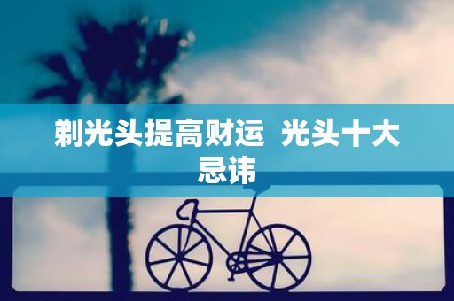 剃光头提高财运 光头十大忌讳