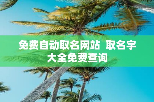 免费自动取名网站 取名字大全免费查询