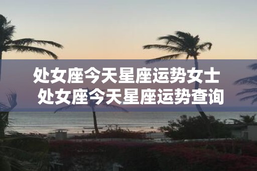 处女座今天星座运势女士 处女座今天星座运势查询