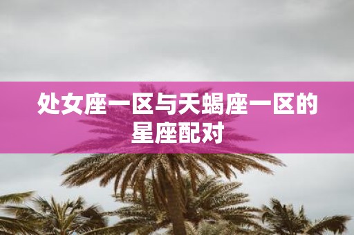 处女座一区与天蝎座一区的星座配对