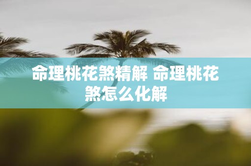 命理桃花煞精解 命理桃花煞怎么化解
