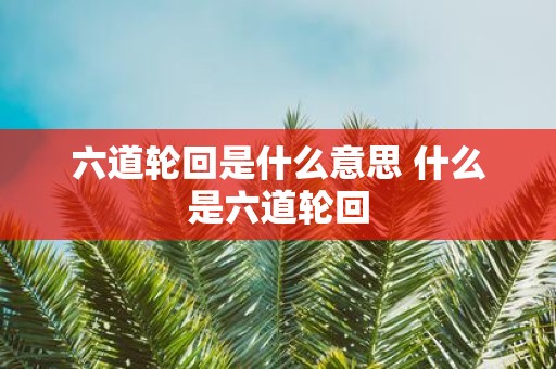 六道轮回是什么意思 什么是六道轮回