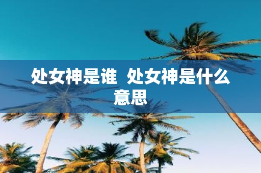 处女神是谁 处女神是什么意思