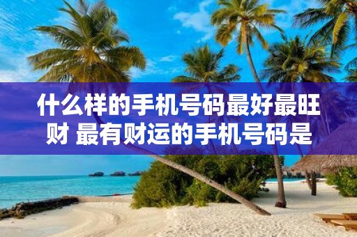 什么样的手机号码最好最旺财 最有财运的手机号码是什么