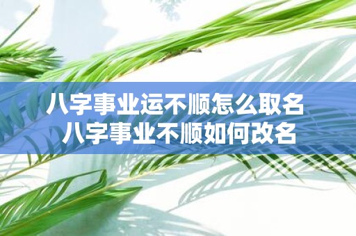 八字事业运不顺怎么取名 八字事业不顺如何改名