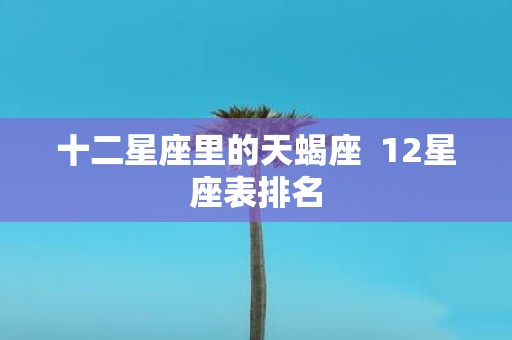 十二星座里的天蝎座 12星座表排名