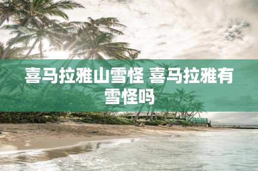 喜马拉雅山雪怪 喜马拉雅有雪怪吗