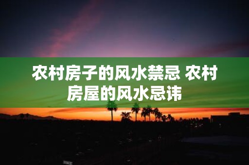 农村房子的风水禁忌 农村房屋的风水忌讳
