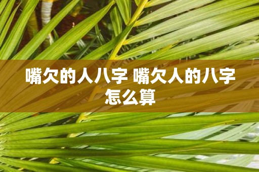 嘴欠的人八字 嘴欠人的八字怎么算