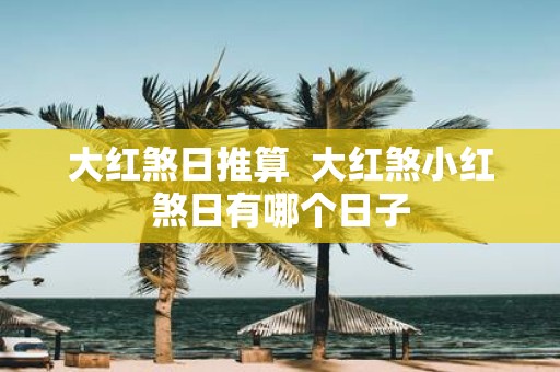 大红煞日推算 大红煞小红煞日有哪个日子